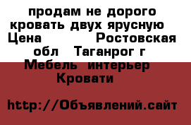 продам не дорого кровать двух ярусную › Цена ­ 2 500 - Ростовская обл., Таганрог г. Мебель, интерьер » Кровати   